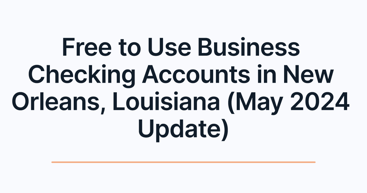 Free to Use Business Checking Accounts in New Orleans, Louisiana (May 2024 Update)